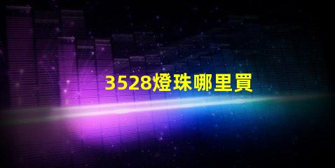 3528燈珠哪里買 3528燈珠參數(shù)